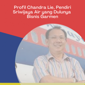 Profil Chandra Lie, Pendiri Sriwijaya Air yang Dulunya Bisnis Garmen