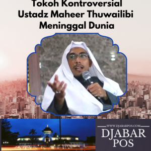 Tokoh Kontroversial : Ustadz Maheer Thuwailibi Meninggal Dunia